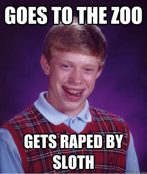 Goes to the zoo gets raped by sloth - Goes to the zoo gets raped by sloth  Bad Luck Brian