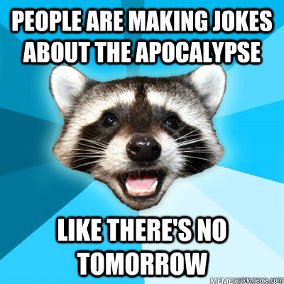 people are making jokes about the apocalypse like there's no tomorrow   - people are making jokes about the apocalypse like there's no tomorrow    Misc