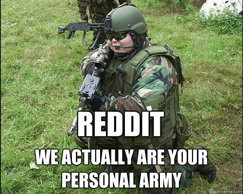 REDDIT We actually are your personal army  