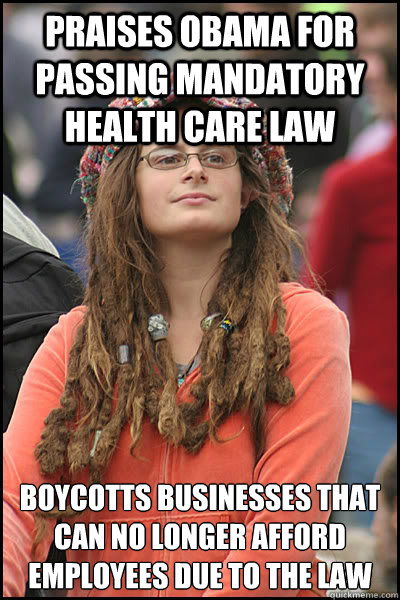 Praises Obama for passing mandatory health care law Boycotts businesses that can no longer afford employees due to the law - Praises Obama for passing mandatory health care law Boycotts businesses that can no longer afford employees due to the law  College Liberal