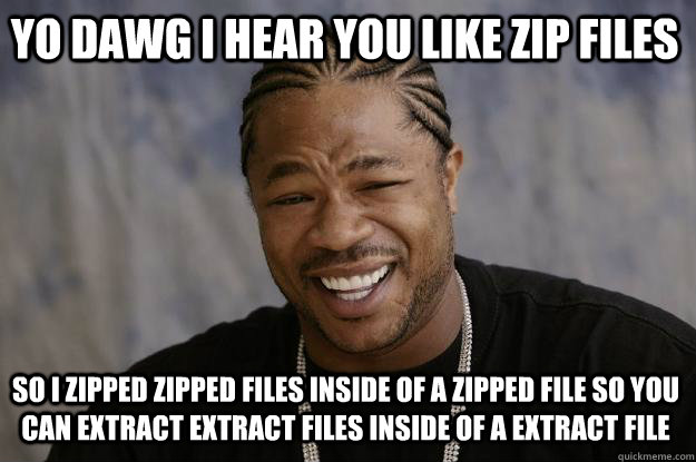 YO DAWG I HEAR YOU like zip files so I zipped zipped files inside of a zipped file so you can extract extract files inside of a extract file  Xzibit meme
