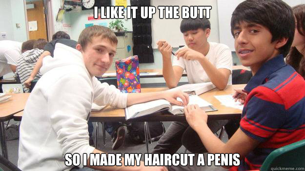 I like it up the butt So i made my haircut a penis - I like it up the butt So i made my haircut a penis  Faggot Butt Kyle