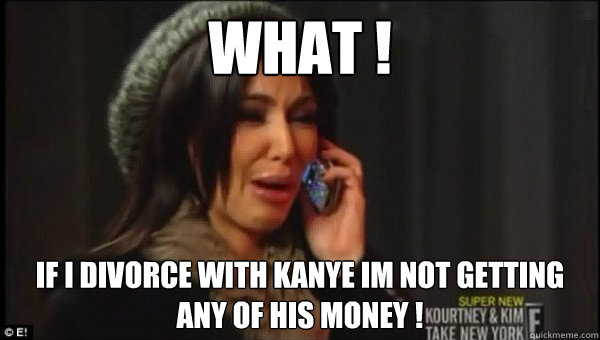 What !  If I Divorce With Kanye Im Not Getting Any Of His Money !  