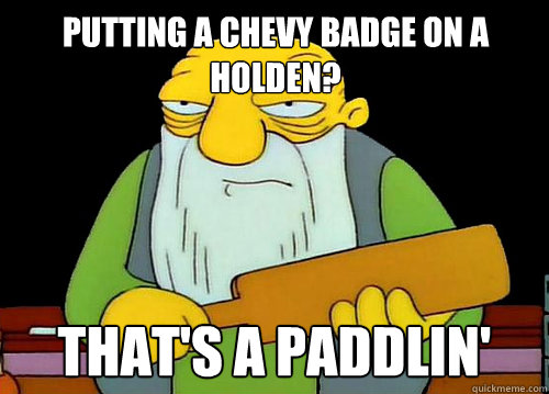 Putting a Chevy badge on a Holden? That's a Paddlin'  Thats a paddlin