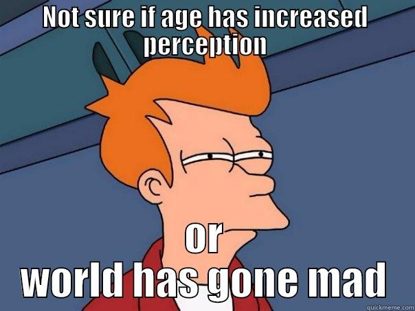 NOT SURE IF AGE HAS INCREASED PERCEPTION OR WORLD HAS GONE MAD Futurama Fry