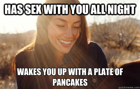 has sex with you all night wakes you up with a plate of pancakes  Awesome Girlfriend Alice