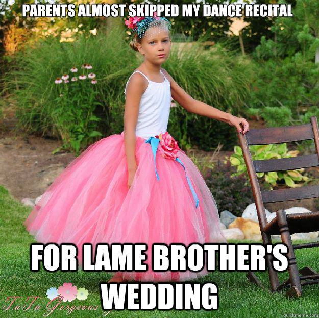 Parents almost skipped my dance recital For lame brother's wedding - Parents almost skipped my dance recital For lame brother's wedding  High Standards 10-year-old