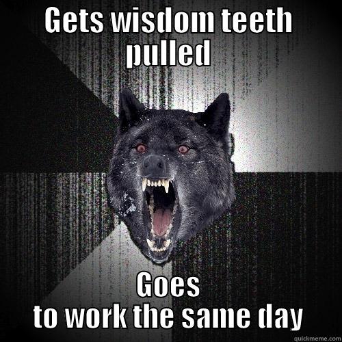 GETS WISDOM TEETH PULLED GOES TO WORK THE SAME DAY Insanity Wolf
