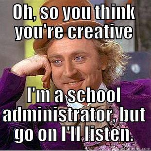 OH, SO YOU THINK YOU'RE CREATIVE I'M A SCHOOL ADMINISTRATOR, BUT GO ON I'LL LISTEN. Creepy Wonka