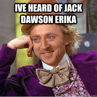 IVE HEARD OF JACK DAWSON ERIKA   Creepy Wonka