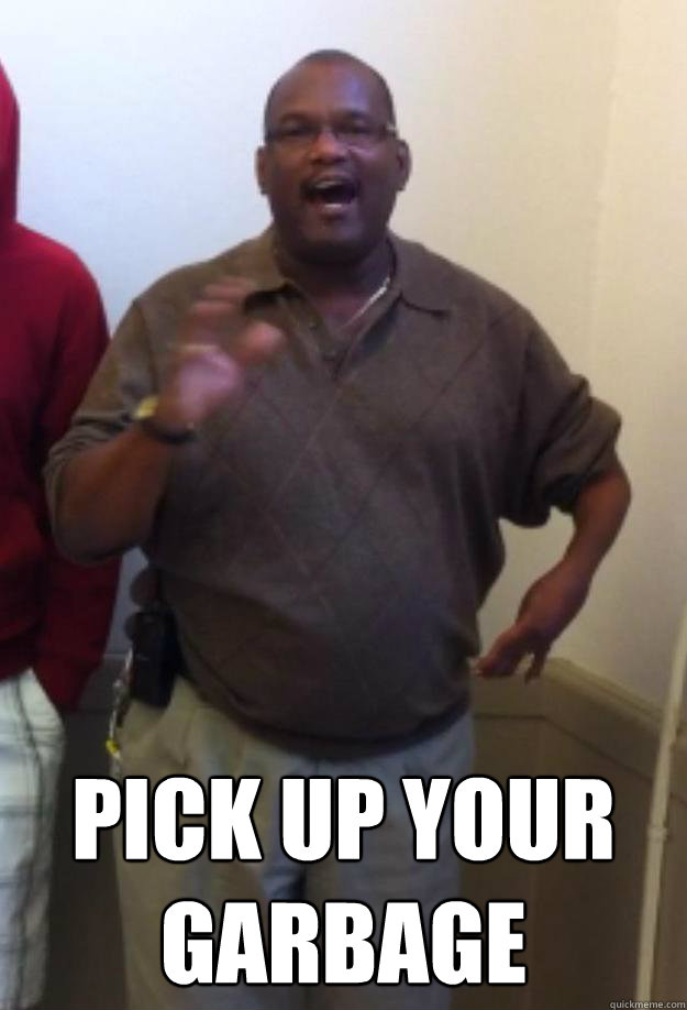  pick up your garbage
 -  pick up your garbage
  Randy