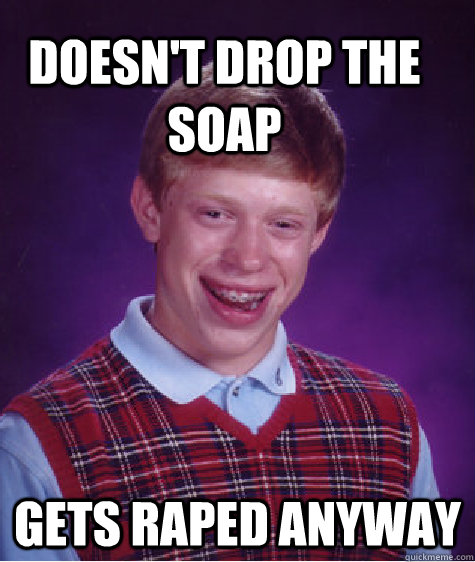 doesn't drop the soap gets raped anyway  Bad Luck Brain