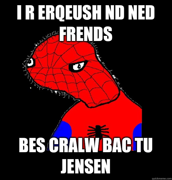 I r erqeush nd ned frends Bes cralw bac tu Jensen  Spoderman