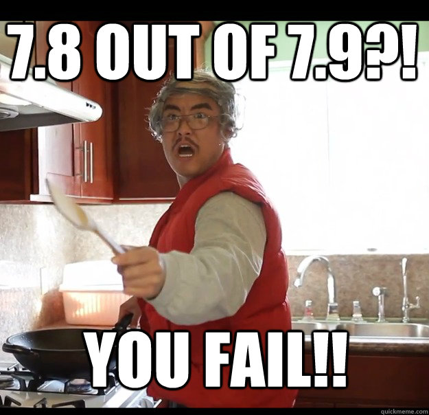 7.8 out of 7.9?! YOU FAIL!! - 7.8 out of 7.9?! YOU FAIL!!  Angry Asian Dad