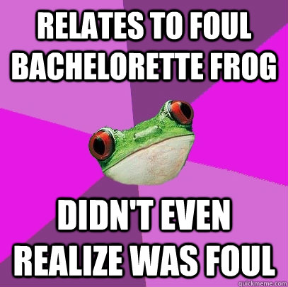 Relates to Foul Bachelorette Frog Didn't even realize was foul - Relates to Foul Bachelorette Frog Didn't even realize was foul  Foul Bachelorette Frog