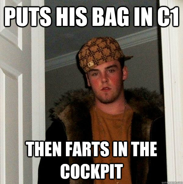 Puts his bag in C1 Then farts in the cockpit  Scumbag Steve