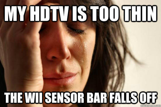 My HDTV is too thin The Wii sensor bar falls off - My HDTV is too thin The Wii sensor bar falls off  First World Problems