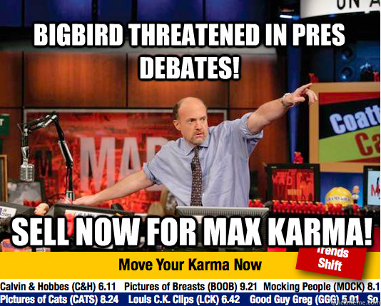 Bigbird threatened in pres debates! Sell now for Max Karma! - Bigbird threatened in pres debates! Sell now for Max Karma!  Mad Karma with Jim Cramer