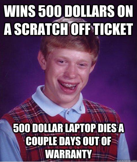 wins 500 dollars on a scratch off ticket 500 dollar laptop dies a couple days out of warranty   Bad Luck Brian