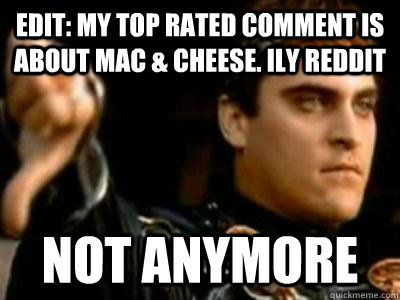 Edit: My top rated comment is about Mac & Cheese. ILY Reddit Not anymore  Downvoting Roman