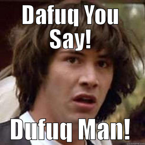 Dafuq You Say! - DAFUQ YOU SAY! DUFUQ MAN! conspiracy keanu