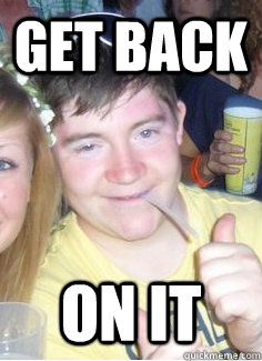 Get back  On It  Get on it