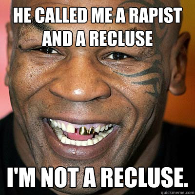 He called me a rapist and a recluse I'm not a recluse. - He called me a rapist and a recluse I'm not a recluse.  Mike Tyson 1