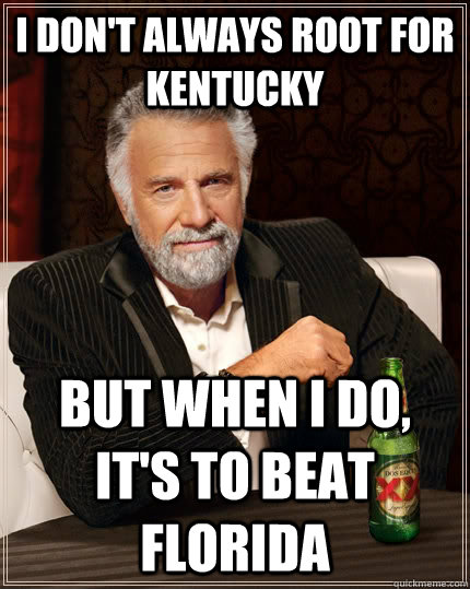I don't always root for kentucky but when I do, it's to beat florida  The Most Interesting Man In The World