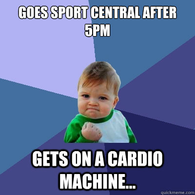 Goes sport central after 5pm Gets on a cardio machine...  Success Kid