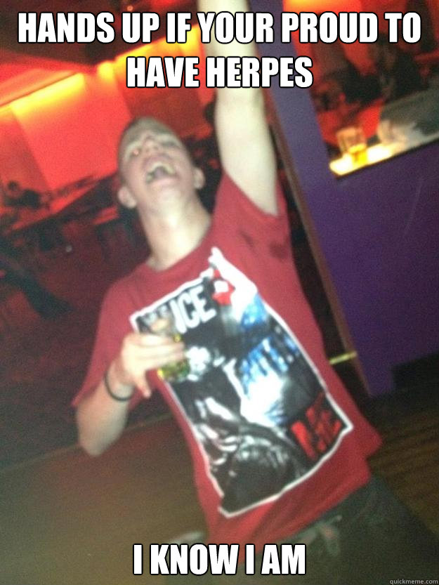 Hands up if your proud to have herpes I know i am - Hands up if your proud to have herpes I know i am  Misc