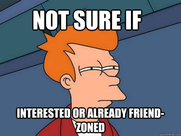 Not sure if  Interested or already friend-zoned  Futurama Fry