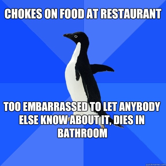 chokes on food at restaurant too embarrassed to let anybody else know about it, dies in bathroom    Socially Awkward Penguin
