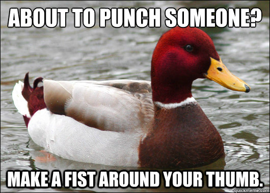 About to punch someone?
 Make a fist around your thumb.  Malicious Advice Mallard