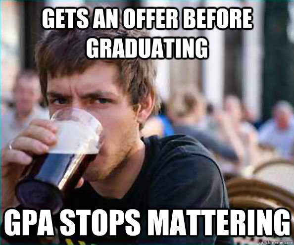 Gets an offer before graduating GPA stops mattering  Lazy College Senior