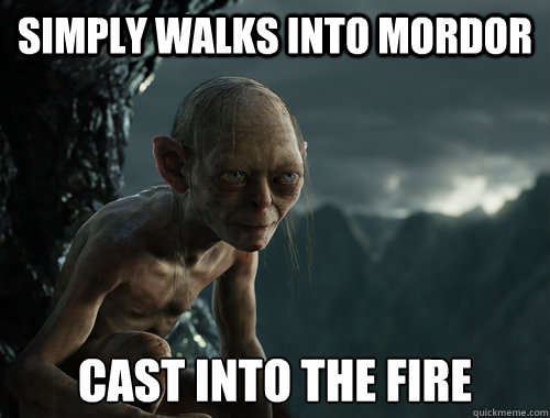 Simply Walks into mordor cast into the fire  Sneaky Smeagol