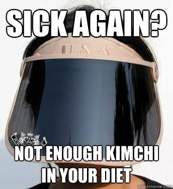 Sick again? Not enough kimchi in your diet - Sick again? Not enough kimchi in your diet  All Knowing Ajumma