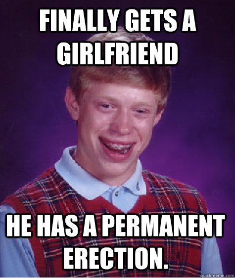 Finally gets a girlfriend he has a permanent erection.  Bad Luck Brain
