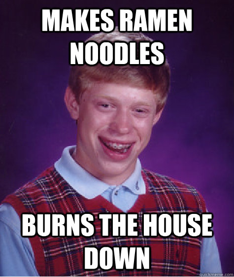 Makes Ramen noodles burns the house down  Bad Luck Brian