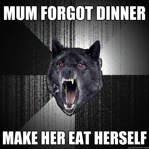 mum forgot dinner make her eat herself  Insanity Wolf