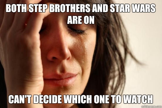 Both step brothers and star wars are on Can't decide which one to watch  First World Problems