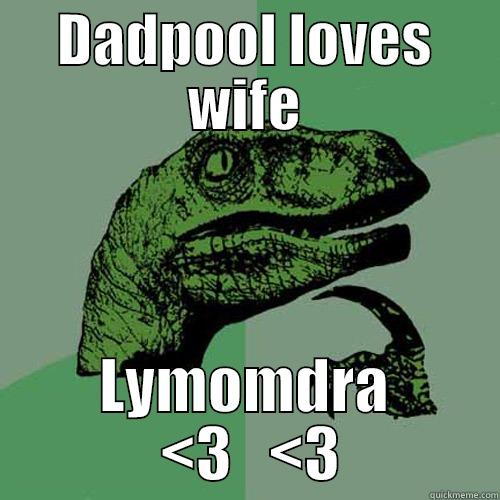 DADPOOL LOVES WIFE LYMOMDRA  <3   <3 Philosoraptor