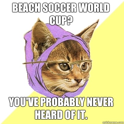 Beach soccer world cup? You've probably never heard of it.   Hipster Kitty