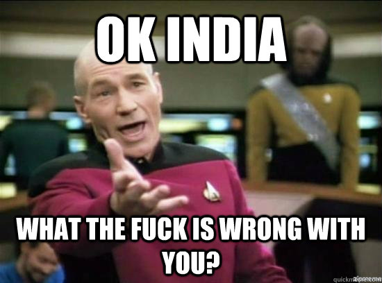 OK India What the fuck is wrong with you?  Annoyed Picard HD