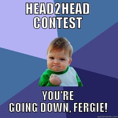 HEAD2HEAD CONTEST - HEAD2HEAD CONTEST YOU'RE GOING DOWN, FERGIE! Success Kid