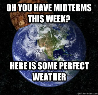 Oh you have midterms this week? Here is some perfect weather  Scumbag Earth