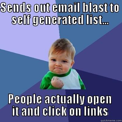 Email Blast - SENDS OUT EMAIL BLAST TO SELF GENERATED LIST... PEOPLE ACTUALLY OPEN IT AND CLICK ON LINKS Success Kid
