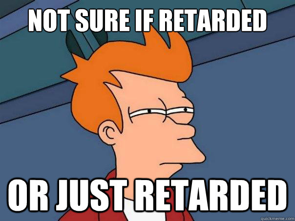 not sure if retarded or just retarded  Futurama Fry