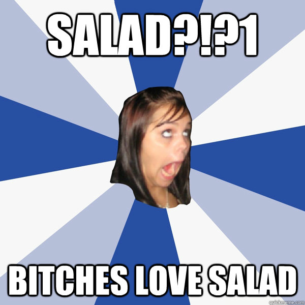 SALAD?!?1 Bitches LOVE Salad  Annoying Facebook Girl