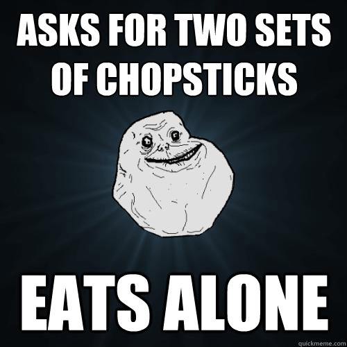 ASKS FOR TWO SETS OF CHOPSTICKS EATS ALONE - ASKS FOR TWO SETS OF CHOPSTICKS EATS ALONE  Forever Alone