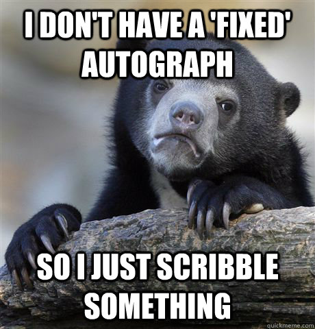 I don't have a 'fixed' autograph so I just scribble something  Confession Bear
